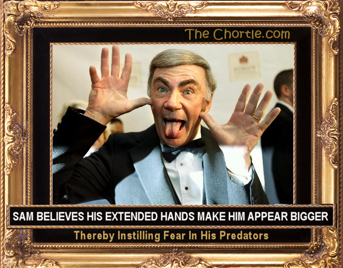 Sam believes his extended hands make him appear bigger, thereby instilling fear in his predators