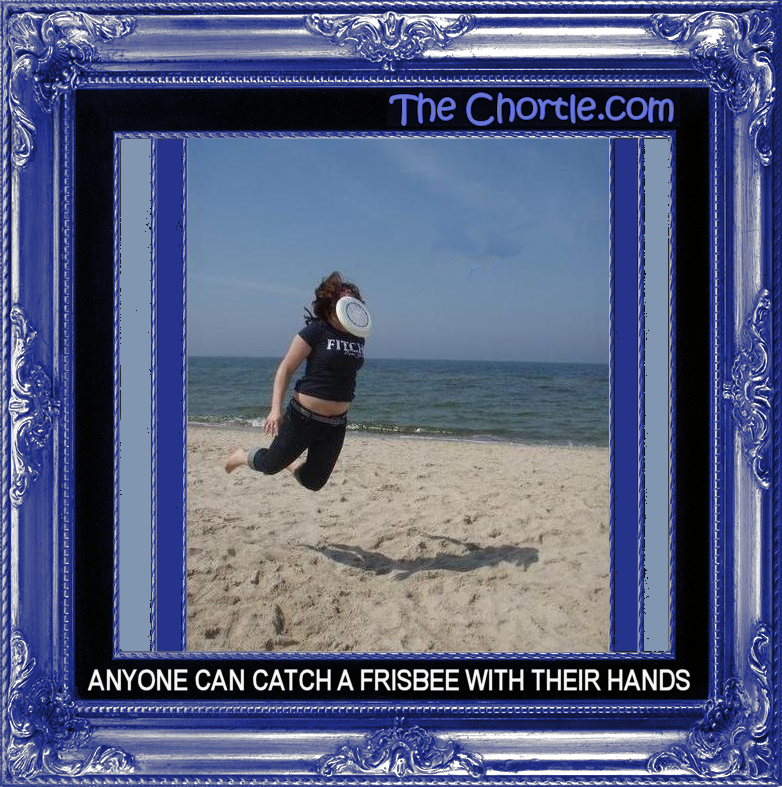 Anyone can catch a frisbee with their hands