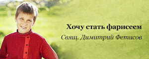 Хочу стать фарисеем Свящ. Димитрий Фетисов